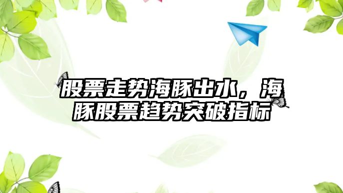 股票走勢海豚出水，海豚股票趨勢突破指標