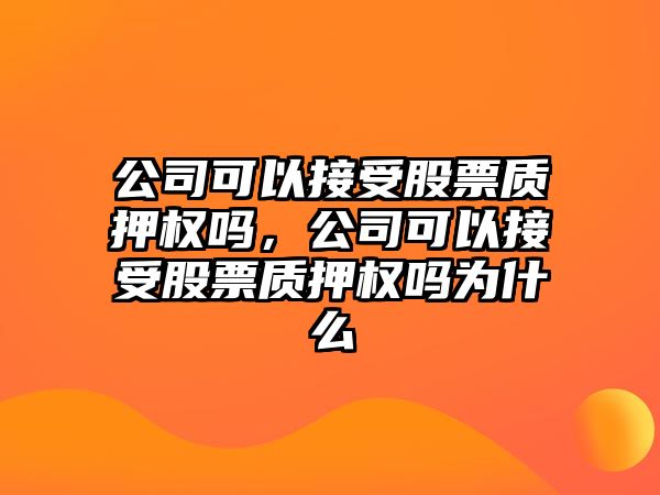 公司可以接受股票質(zhì)押權嗎，公司可以接受股票質(zhì)押權嗎為什么