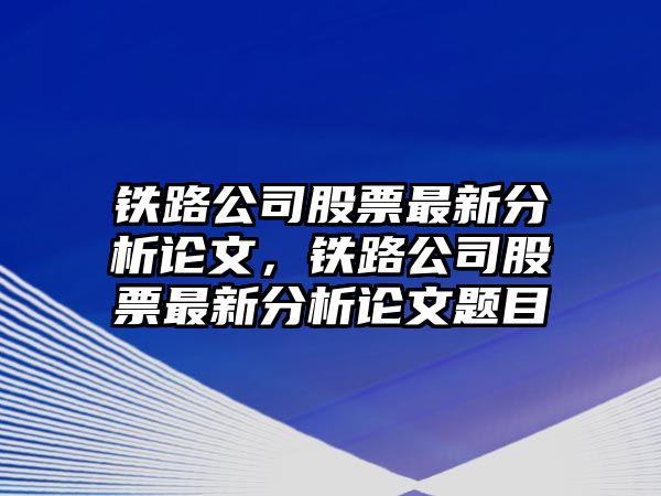 鐵路公司股票最新分析論文，鐵路公司股票最新分析論文題目