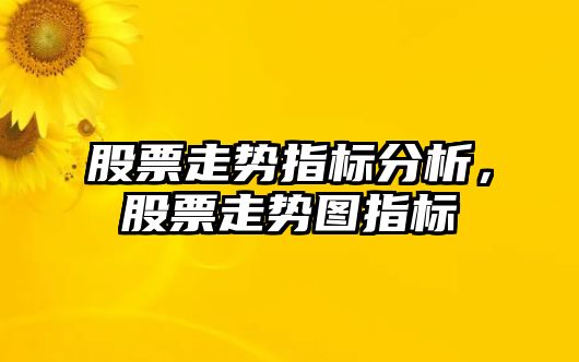 股票走勢指標分析，股票走勢圖指標