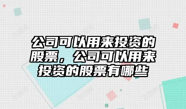 公司可以用來(lái)投資的股票，公司可以用來(lái)投資的股票有哪些