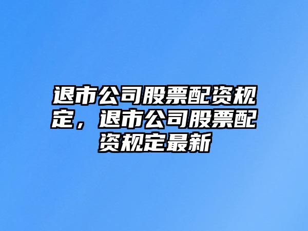 退市公司股票配資規定，退市公司股票配資規定最新