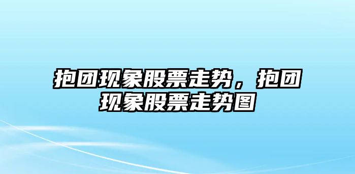 抱團現象股票走勢，抱團現象股票走勢圖