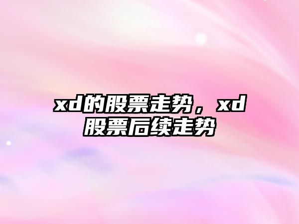 xd的股票走勢，xd股票后續走勢