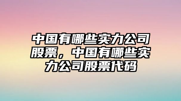 中國有哪些實(shí)力公司股票，中國有哪些實(shí)力公司股票代碼