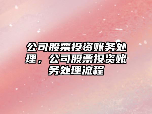 公司股票投資賬務(wù)處理，公司股票投資賬務(wù)處理流程