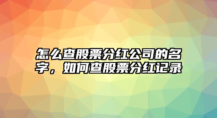 怎么查股票分紅公司的名字，如何查股票分紅記錄