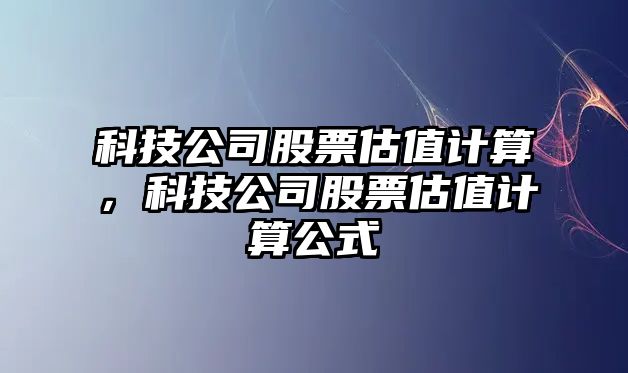 科技公司股票估值計算，科技公司股票估值計算公式