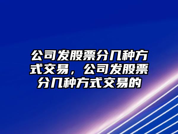 公司發(fā)股票分幾種方式交易，公司發(fā)股票分幾種方式交易的