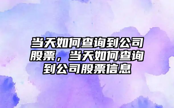 當天如何查詢(xún)到公司股票，當天如何查詢(xún)到公司股票信息