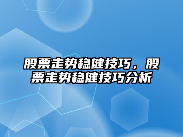 股票走勢穩健技巧，股票走勢穩健技巧分析