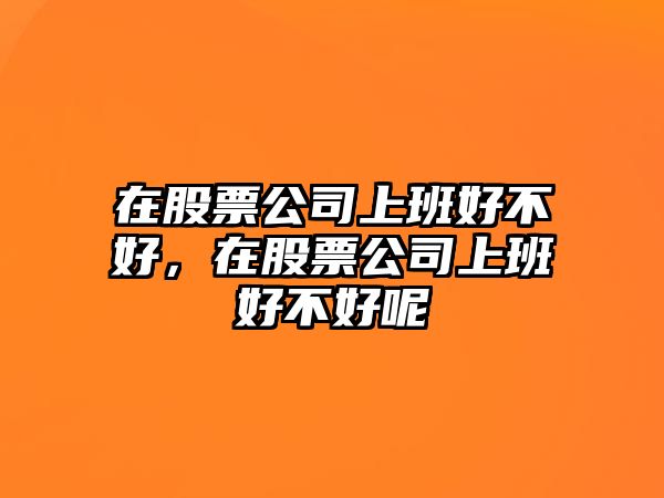 在股票公司上班好不好，在股票公司上班好不好呢