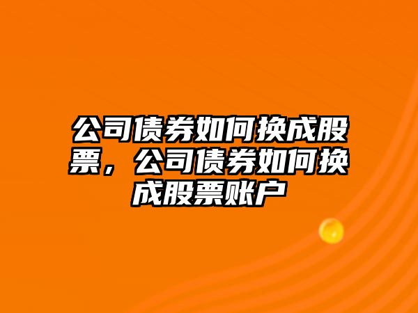 公司債券如何換成股票，公司債券如何換成股票賬戶(hù)