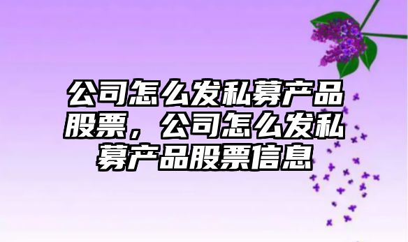 公司怎么發(fā)私募產(chǎn)品股票，公司怎么發(fā)私募產(chǎn)品股票信息