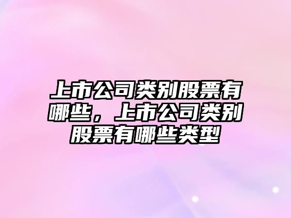 上市公司類(lèi)別股票有哪些，上市公司類(lèi)別股票有哪些類(lèi)型