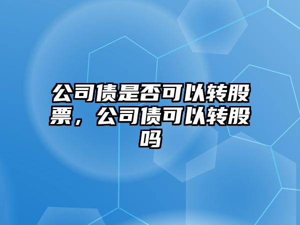 公司債是否可以轉股票，公司債可以轉股嗎