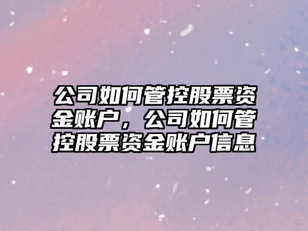 公司如何管控股票資金賬戶(hù)，公司如何管控股票資金賬戶(hù)信息