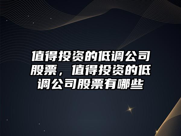 值得投資的低調公司股票，值得投資的低調公司股票有哪些