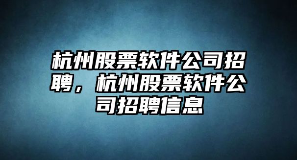 杭州股票軟件公司招聘，杭州股票軟件公司招聘信息