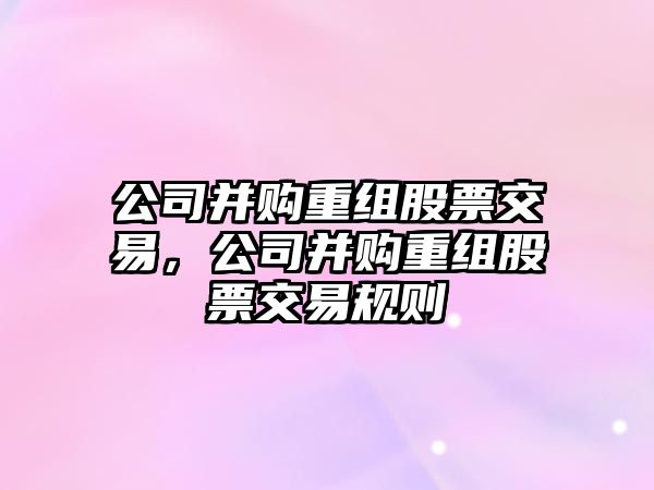 公司并購重組股票交易，公司并購重組股票交易規則