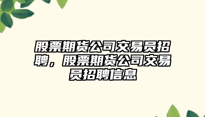 股票期貨公司交易員招聘，股票期貨公司交易員招聘信息