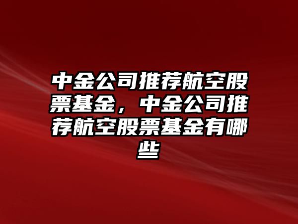 中金公司推薦航空股票基金，中金公司推薦航空股票基金有哪些