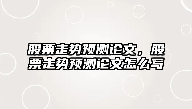 股票走勢預測論文，股票走勢預測論文怎么寫(xiě)