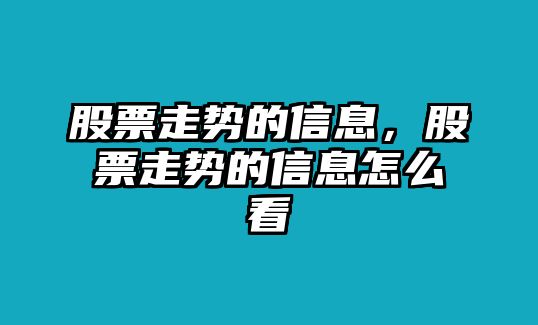 股票走勢的信息，股票走勢的信息怎么看