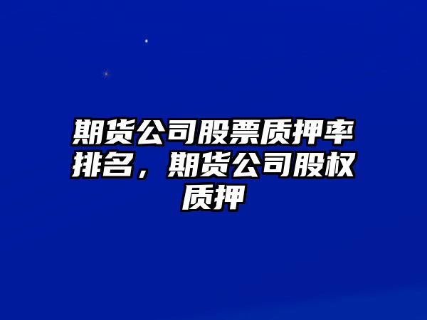 期貨公司股票質(zhì)押率排名，期貨公司股權質(zhì)押