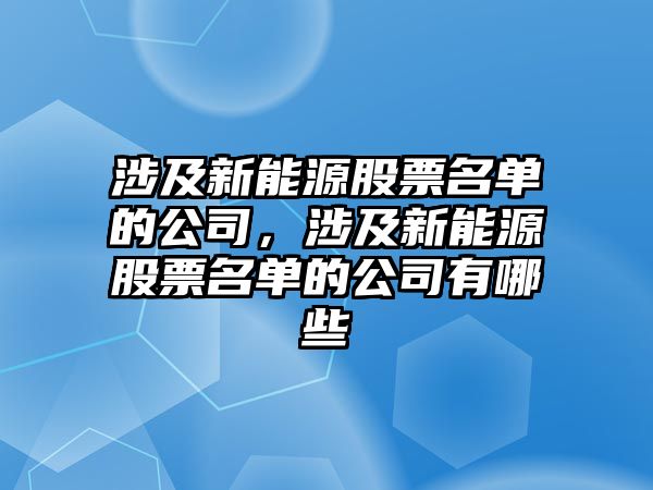 涉及新能源股票名單的公司，涉及新能源股票名單的公司有哪些