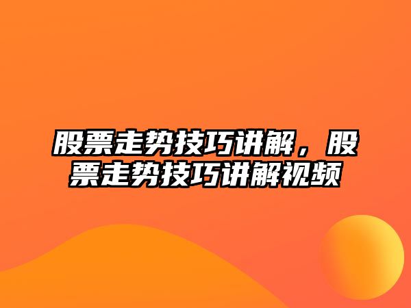 股票走勢技巧講解，股票走勢技巧講解視頻