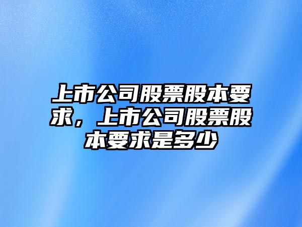 上市公司股票股本要求，上市公司股票股本要求是多少