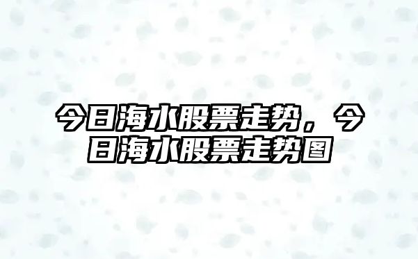 今日海水股票走勢，今日海水股票走勢圖