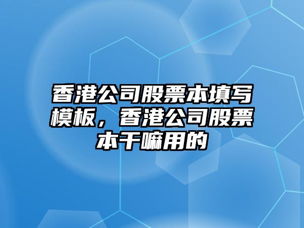 香港公司股票本填寫(xiě)模板，香港公司股票本干嘛用的