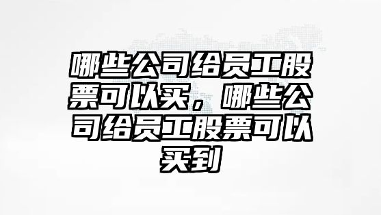 哪些公司給員工股票可以買(mǎi)，哪些公司給員工股票可以買(mǎi)到