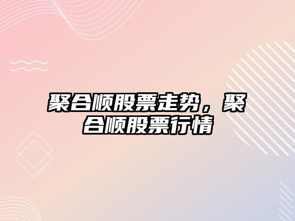 聚合順股票走勢，聚合順股票行情