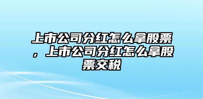 上市公司分紅怎么拿股票，上市公司分紅怎么拿股票交稅