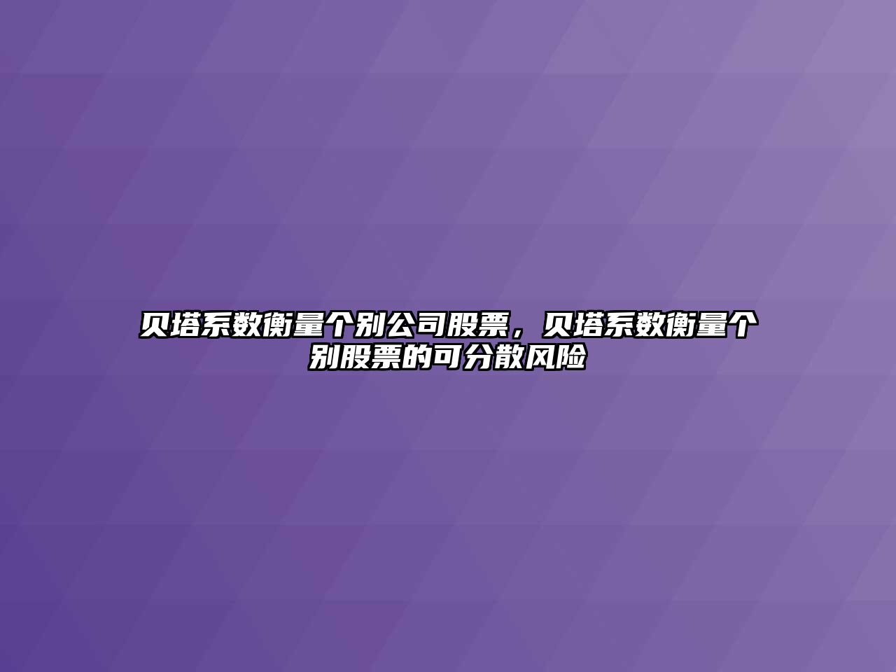 貝塔系數衡量個(gè)別公司股票，貝塔系數衡量個(gè)別股票的可分散風(fēng)險