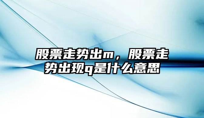 股票走勢出m，股票走勢出現q是什么意思