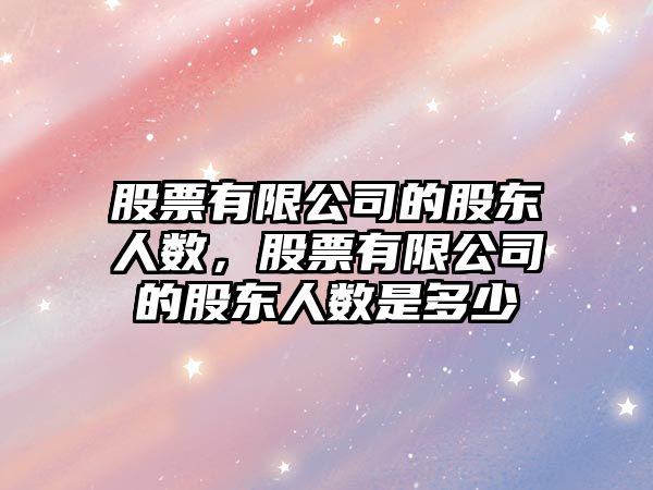 股票有限公司的股東人數，股票有限公司的股東人數是多少