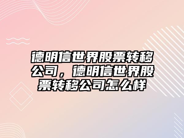 德明信世界股票轉移公司，德明信世界股票轉移公司怎么樣