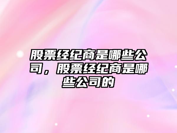 股票經(jīng)紀商是哪些公司，股票經(jīng)紀商是哪些公司的