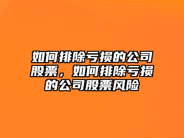 如何排除虧損的公司股票，如何排除虧損的公司股票風(fēng)險