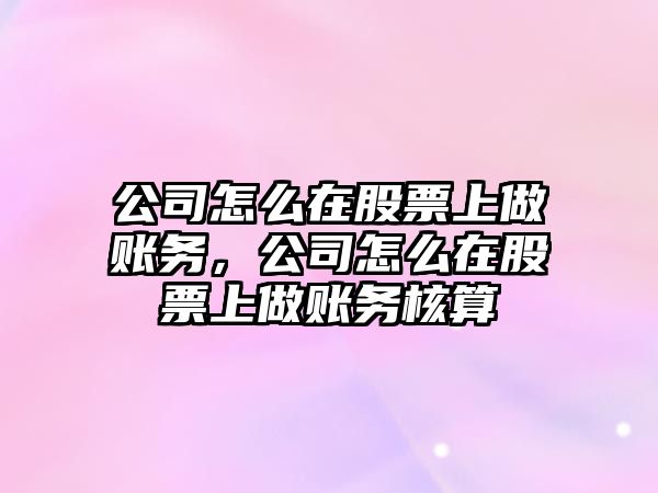 公司怎么在股票上做賬務(wù)，公司怎么在股票上做賬務(wù)核算