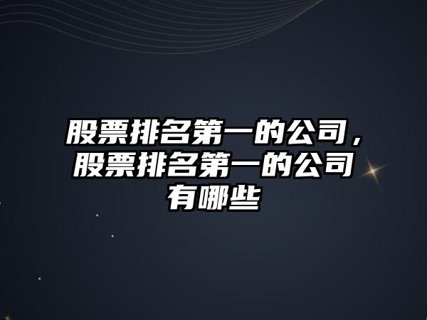 股票排名第一的公司，股票排名第一的公司有哪些