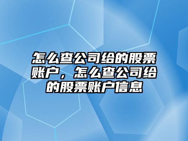 怎么查公司給的股票賬戶(hù)，怎么查公司給的股票賬戶(hù)信息