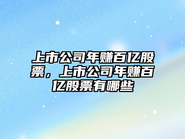 上市公司年賺百億股票，上市公司年賺百億股票有哪些