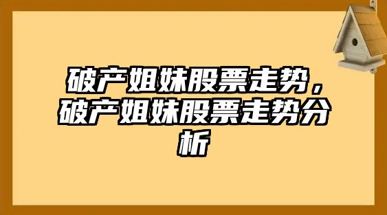 破產(chǎn)姐妹股票走勢，破產(chǎn)姐妹股票走勢分析