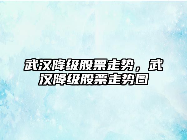 武漢降級股票走勢，武漢降級股票走勢圖