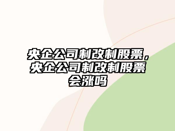 央企公司制改制股票，央企公司制改制股票會(huì )漲嗎